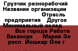 Грузчик-разнорабочий › Название организации ­ Fusion Service › Отрасль предприятия ­ Другое › Минимальный оклад ­ 25 000 - Все города Работа » Вакансии   . Марий Эл респ.,Йошкар-Ола г.